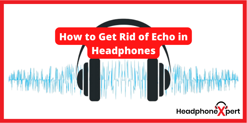How to get rid of echo in headphones