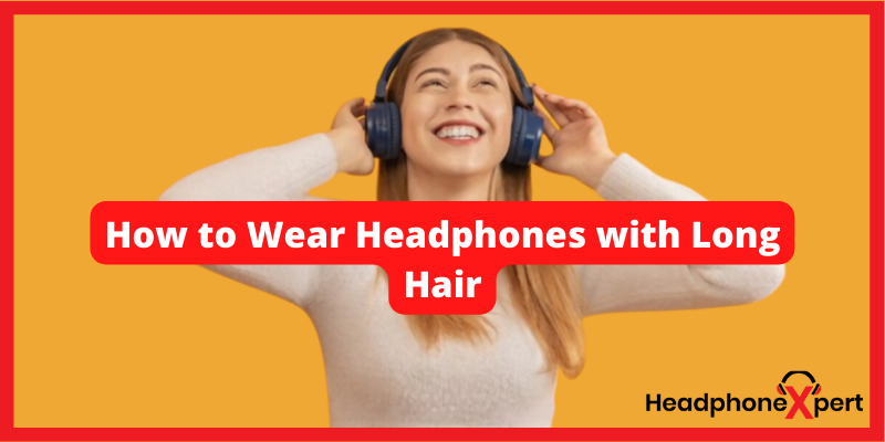 How to wear headphones with long hair