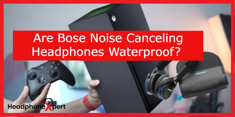 Are Bose Noise Canceling Headphones Waterproof?