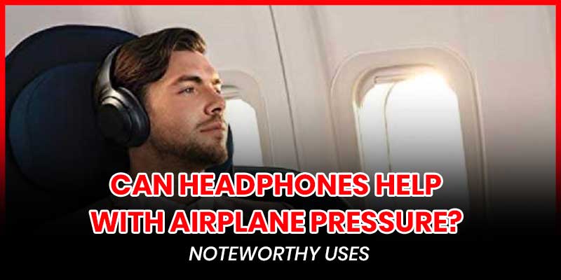 Can Headphones Help With Airplane Pressure?