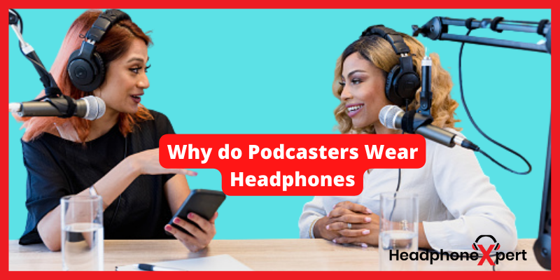Why do podcasters wear headphones