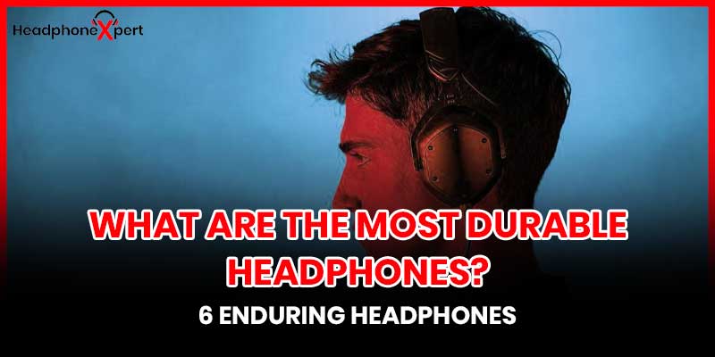 What are the most durable headphones?
