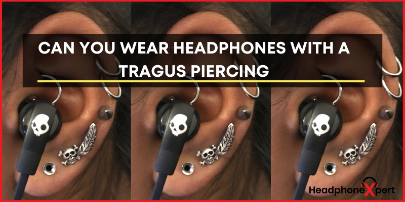 Can You Wear Headphones with a Tragus Piercing
