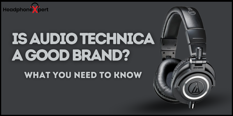 Is Audio Technica a Good Brand